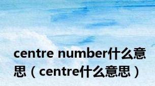 centre number什么意思（centre什么意思）