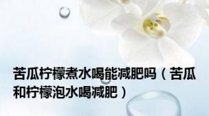 苦瓜柠檬煮水喝能减肥吗（苦瓜和柠檬泡水喝减肥）