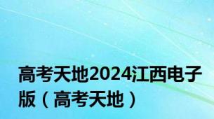 高考天地2024江西电子版（高考天地）