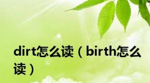 dirt怎么读（birth怎么读）