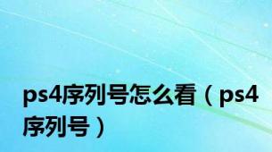 ps4序列号怎么看（ps4序列号）