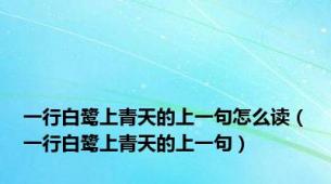 一行白鹭上青天的上一句怎么读（一行白鹭上青天的上一句）