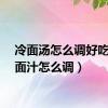 冷面汤怎么调好吃（冷面汁怎么调）