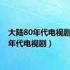 大陆80年代电视剧（80年代电视剧）