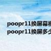 poopr11换屏幕视频（poopr11换屏多少钱）