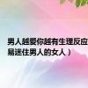 男人越爱你越有生理反应（很容易迷住男人的女人）