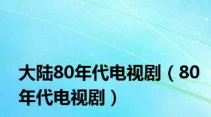 大陆80年代电视剧（80年代电视剧）