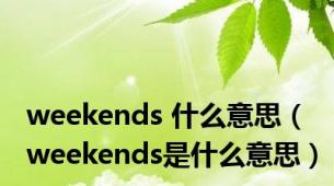 weekends 什么意思（weekends是什么意思）