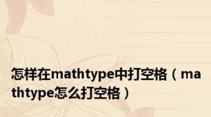 怎样在mathtype中打空格（mathtype怎么打空格）