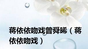 蒋依依吻戏曾舜晞（蒋依依吻戏）