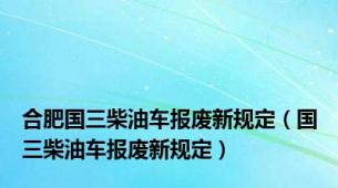 合肥国三柴油车报废新规定（国三柴油车报废新规定）