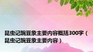 昆虫记豌豆象主要内容概括300字（昆虫记豌豆象主要内容）