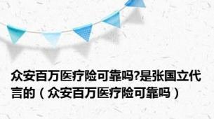 众安百万医疗险可靠吗?是张国立代言的（众安百万医疗险可靠吗）