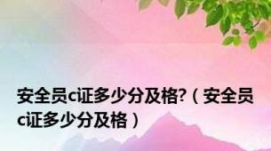 安全员c证多少分及格?（安全员c证多少分及格）