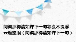 问渠那得清如许下一句怎么不畏浮云遮望眼（问渠那得清如许下一句）