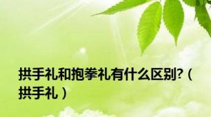 拱手礼和抱拳礼有什么区别?（拱手礼）