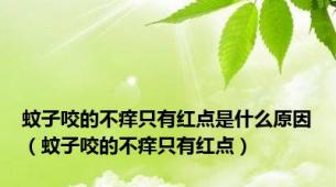 蚊子咬的不痒只有红点是什么原因（蚊子咬的不痒只有红点）