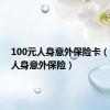 100元人身意外保险卡（100元人身意外保险）