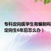 专科定向医学生有编制吗（医学定向生6年后怎么办）