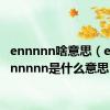 ennnnn啥意思（ennnnnnnnn是什么意思）