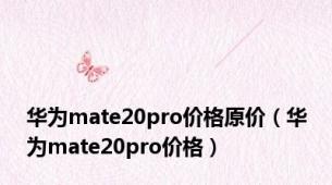 华为mate20pro价格原价（华为mate20pro价格）