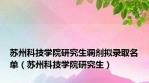 苏州科技学院研究生调剂拟录取名单（苏州科技学院研究生）