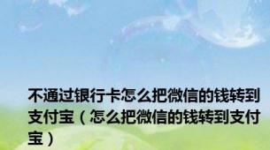 不通过银行卡怎么把微信的钱转到支付宝（怎么把微信的钱转到支付宝）