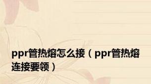 ppr管热熔怎么接（ppr管热熔连接要领）