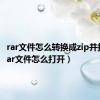 rar文件怎么转换成zip并打开（rar文件怎么打开）