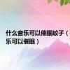 什么音乐可以催眠蚊子（什么音乐可以催眠）