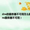 dns的服务器不可用怎么解决（dns服务器不可用）