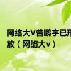 网络大V曾鹏宇已刑满释放（网络大v）