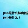 psp是什么肺病的简称（psp是什么）