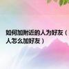 如何加附近的人为好友（附近的人怎么加好友）