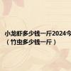 小龙虾多少钱一斤2024今日价格（竹虫多少钱一斤）