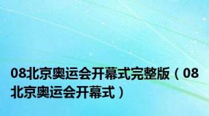 08北京奥运会开幕式完整版（08北京奥运会开幕式）