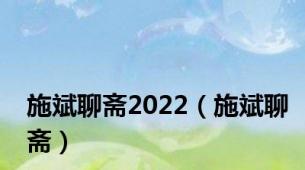 施斌聊斋2022（施斌聊斋）