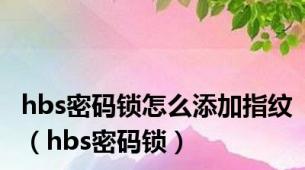 hbs密码锁怎么添加指纹（hbs密码锁）