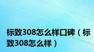 标致308怎么样口碑（标致308怎么样）