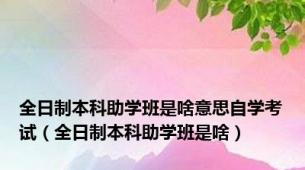 全日制本科助学班是啥意思自学考试（全日制本科助学班是啥）