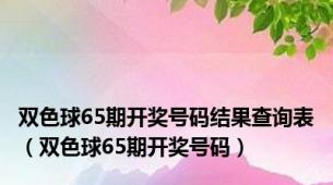 双色球65期开奖号码结果查询表（双色球65期开奖号码）