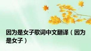 因为是女子歌词中文翻译（因为是女子）