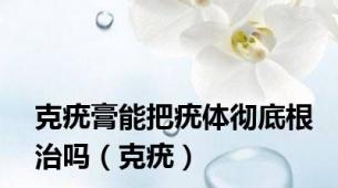 克疣膏能把疣体彻底根治吗（克疣）