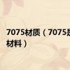 7075材质（7075是什么材料）