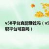 v58平台真能赚钱吗（v58团兼职平台可靠吗）