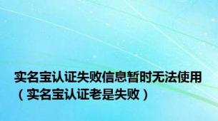 实名宝认证失败信息暂时无法使用（实名宝认证老是失败）