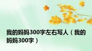 我的妈妈300字左右写人（我的妈妈300字）