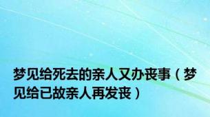 梦见给死去的亲人又办丧事（梦见给已故亲人再发丧）