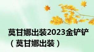 莫甘娜出装2023金铲铲（莫甘娜出装）