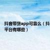 抖音带货app可靠么（抖音带货平台有哪些）